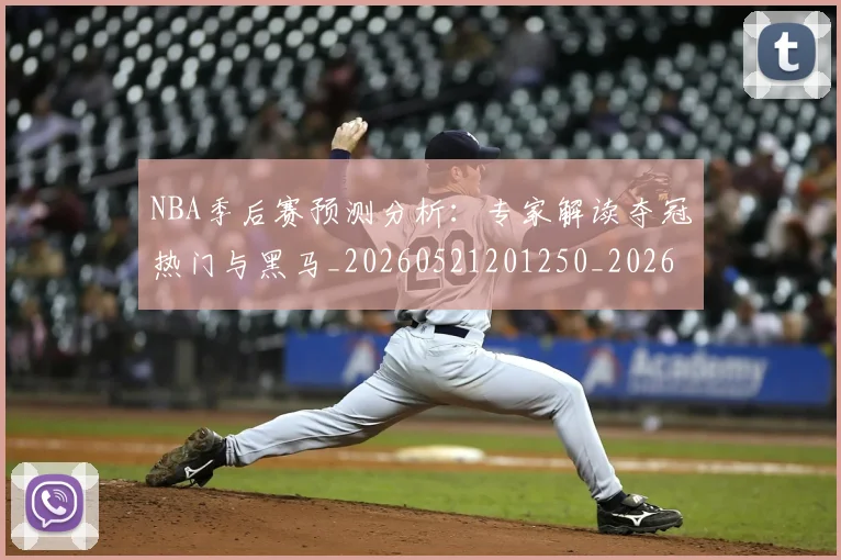 NBA季后赛预测分析:专家解读夺冠热门与黑马_20260521201250_20260607160244