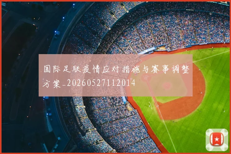 国际足联疫情应对措施与赛事调整方案_20260527112014