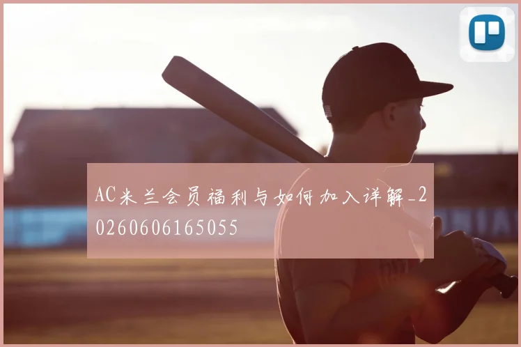 AC米兰会员福利与如何加入详解_20260606165055