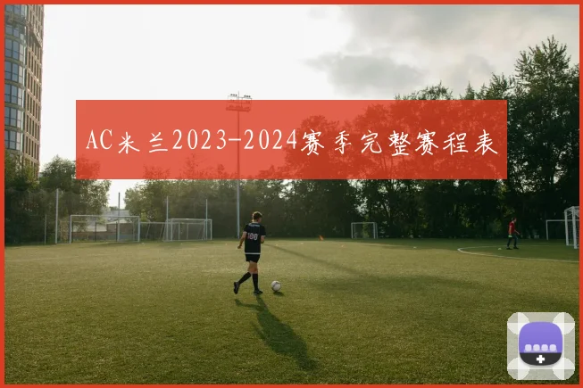 AC米兰2023-2024赛季完整赛程表
