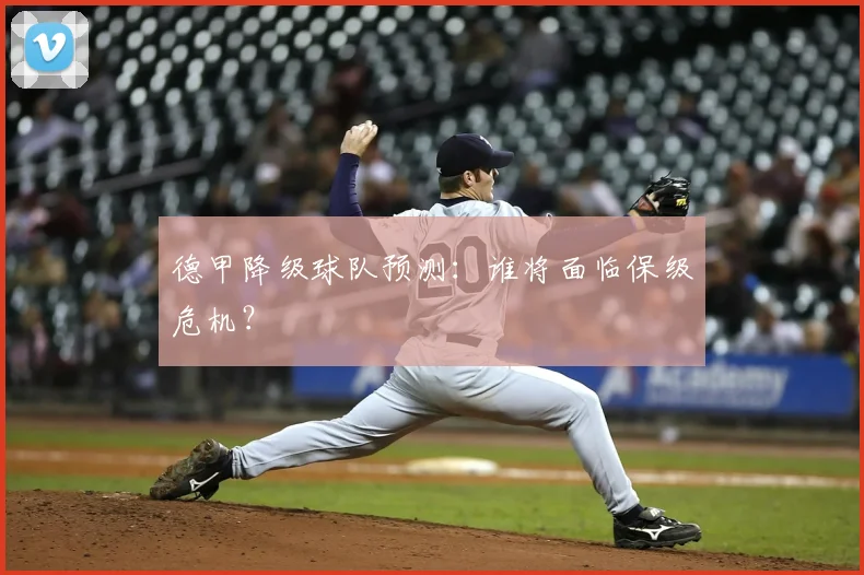德甲降级球队预测：谁将面临保级危机？
