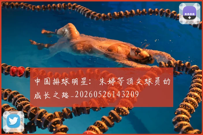 中国排球明星:朱婷等顶尖球员的成长之路_20260526143209