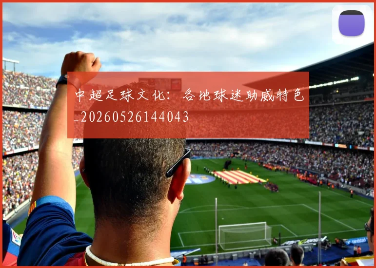 中超足球文化:各地球迷助威特色_20260526144043
