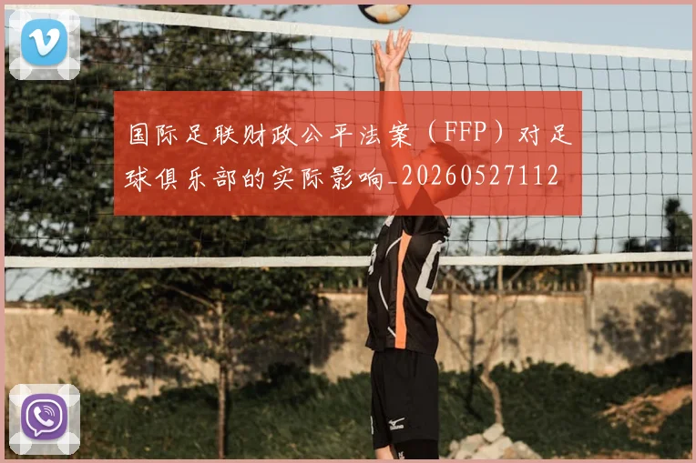 国际足联财政公平法案（FFP）对足球俱乐部的实际影响_20260527112018