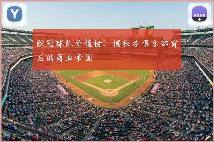 欧冠球队价值榜：揭秘各俱乐部背后的商业帝国