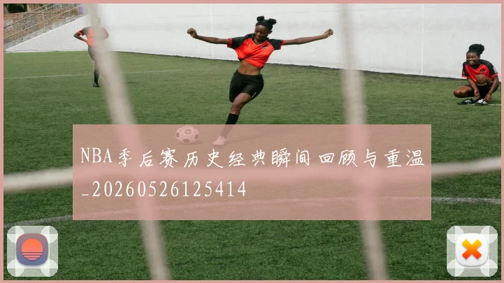 NBA季后赛历史经典瞬间回顾与重温_20260526125414