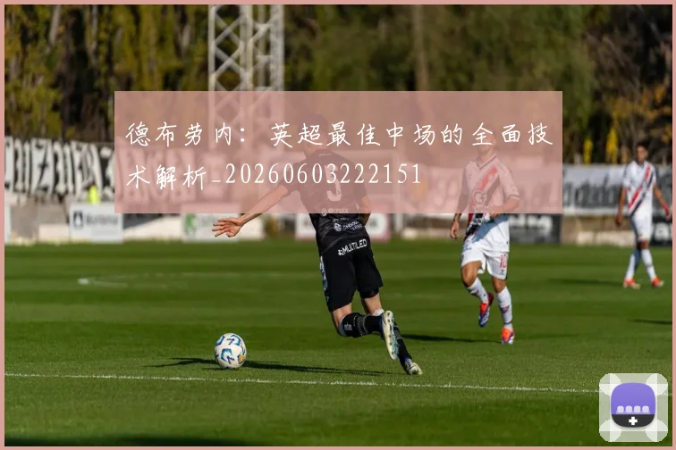 德布劳内:英超最佳中场的全面技术解析_20260603222151