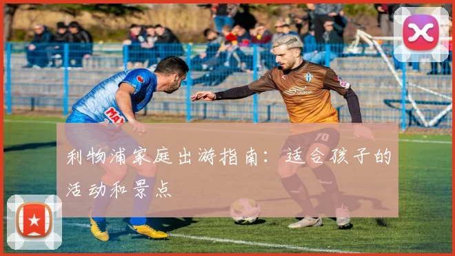 利物浦家庭出游指南:适合孩子的活动和景点